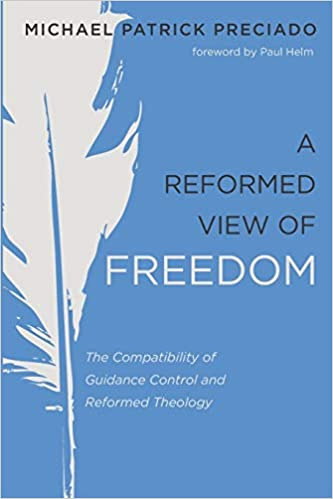 Book Review – Michael Patrick Preciado. A Reformed View of Freedom: The Compatibility of Guidance Control and Reformed Theology [Review by Dr. Marco Barone]